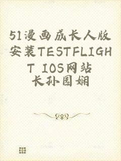 51漫画成长人版安装TESTFLIGHT IOS网站